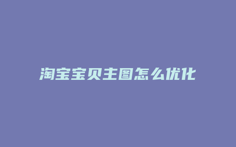 淘宝宝贝主图怎么优化