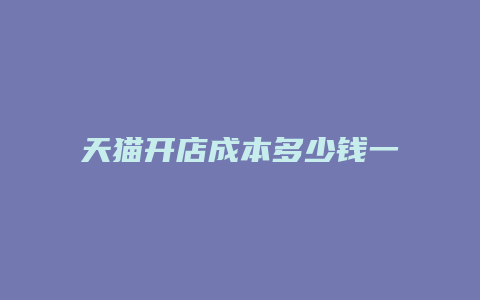 天猫开店成本多少钱一个月啊