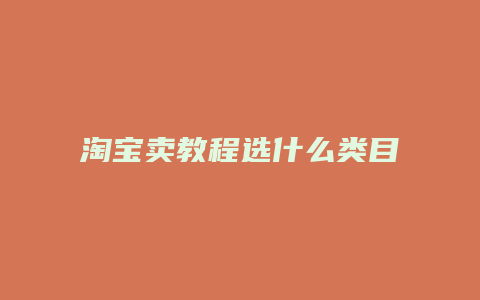 淘宝卖教程选什么类目