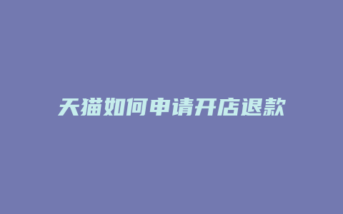 天猫如何申请开店退款退货流程