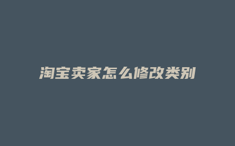 淘宝卖家怎么修改类别