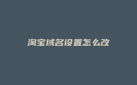 淘宝域名设置怎么改