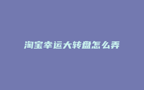 淘宝幸运大转盘怎么弄