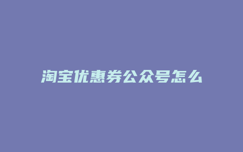 淘宝优惠券公众号怎么做