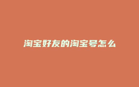 淘宝好友的淘宝号怎么查