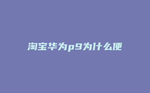 淘宝华为p9为什么便宜