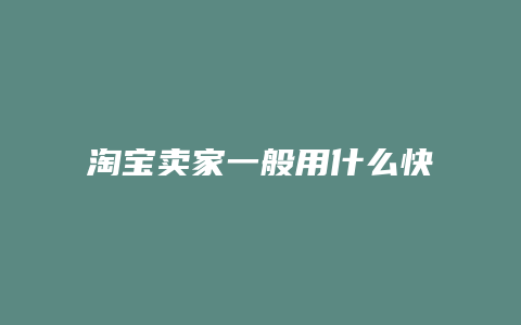 淘宝卖家一般用什么快递