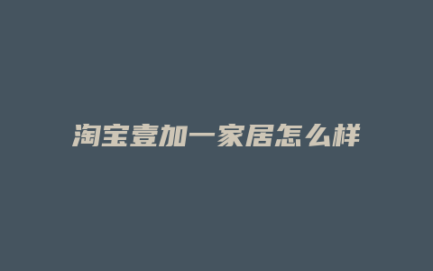 淘宝壹加一家居怎么样