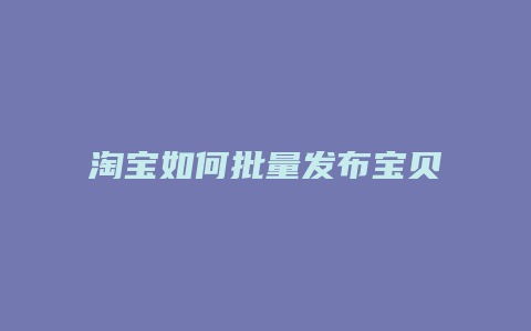 淘宝如何批量发布宝贝