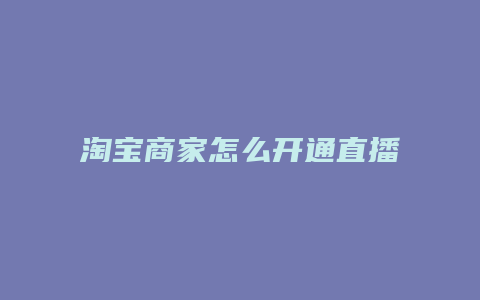 淘宝商家怎么开通直播