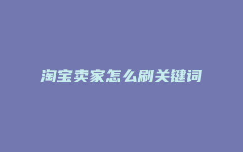 淘宝卖家怎么刷关键词