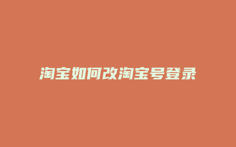 淘宝如何改淘宝号登录密码