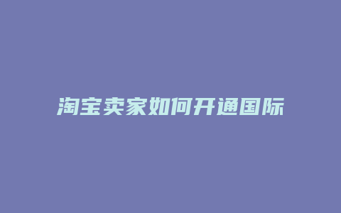 淘宝卖家如何开通国际转运