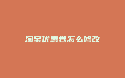 淘宝优惠卷怎么修改