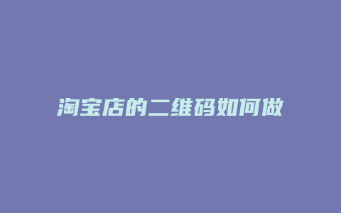 淘宝店的二维码如何做