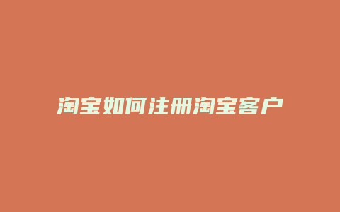 淘宝如何注册淘宝客户名