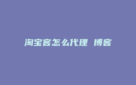 淘宝客怎么代理 博客