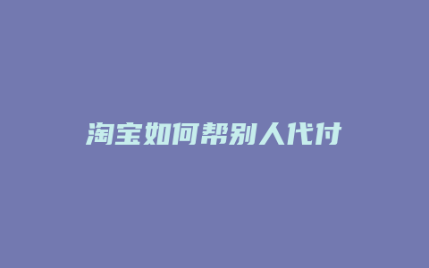 淘宝如何帮别人代付