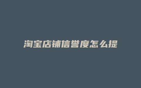 淘宝店铺信誉度怎么提升的