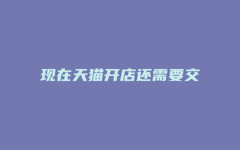 现在天猫开店还需要交保证金吗