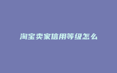 淘宝卖家信用等级怎么提升