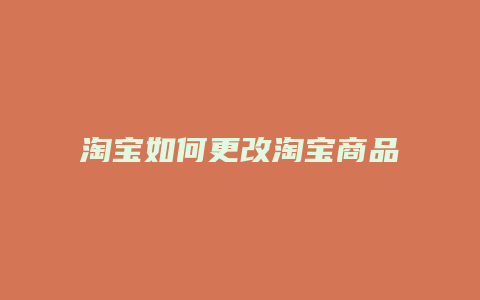 淘宝如何更改淘宝商品