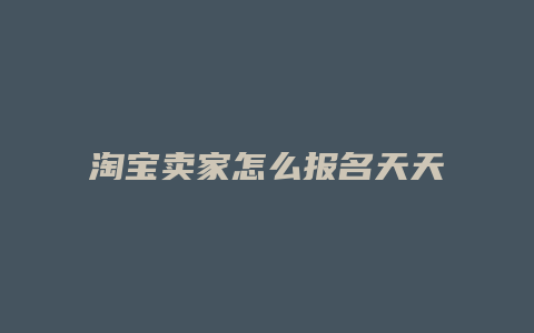 淘宝卖家怎么报名天天特价