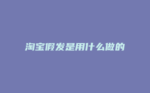 淘宝假发是用什么做的