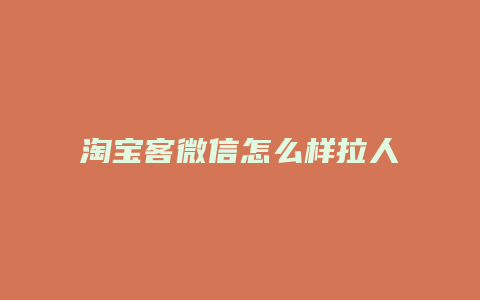 淘宝客微信怎么样拉人