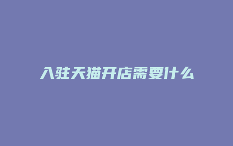 入驻天猫开店需要什么条件和费用