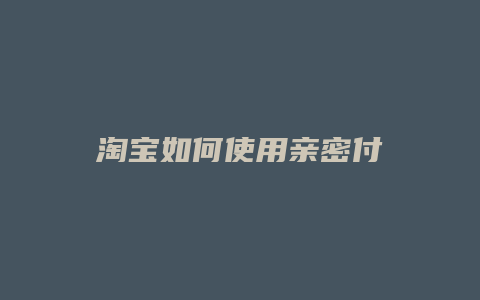 淘宝如何使用亲密付