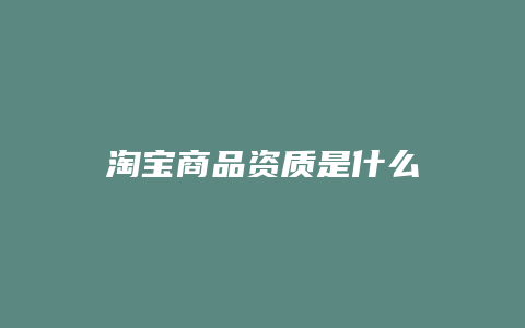 淘宝商品资质是什么