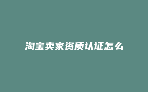 淘宝卖家资质认证怎么弄