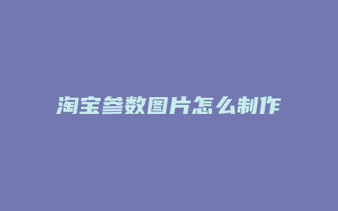 淘宝参数图片怎么制作