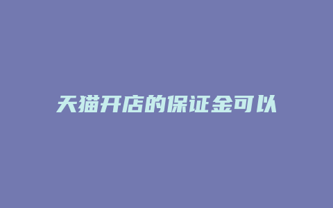 天猫开店的保证金可以退吗多少钱