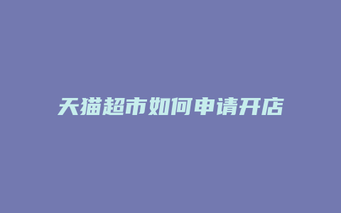 天猫超市如何申请开店资质