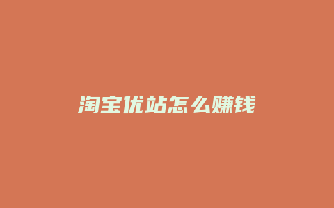 淘宝优站怎么赚钱