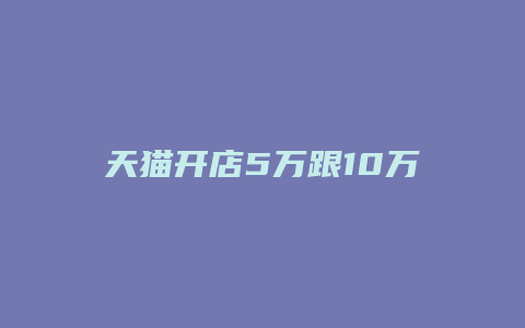 天猫开店5万跟10万区别