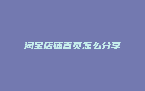 淘宝店铺首页怎么分享