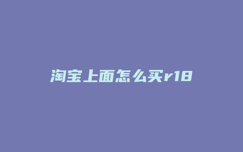 淘宝上面怎么买r18