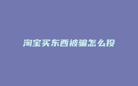 淘宝买东西被骗怎么投诉