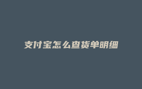 支付宝怎么查货单明细