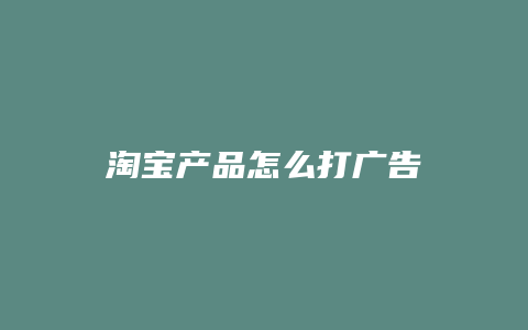 淘宝产品怎么打广告