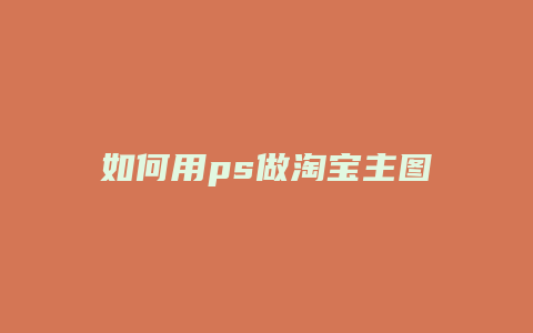 如何用ps做淘宝主图