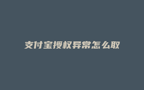 支付宝授权异常怎么取消