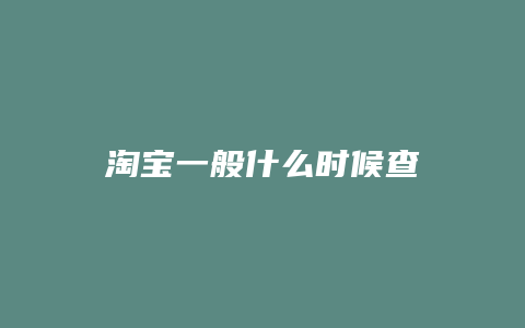 淘宝一般什么时候查