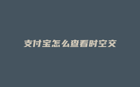 支付宝怎么查看时空交集