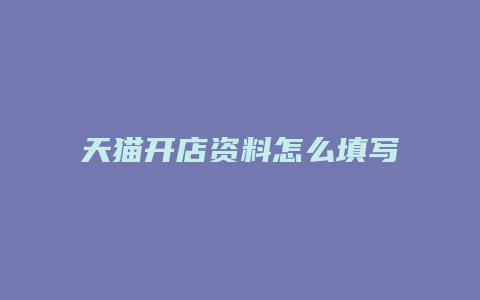 天猫开店资料怎么填写