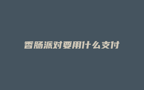 香肠派对要用什么支付宝