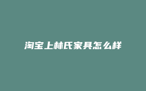 淘宝上林氏家具怎么样